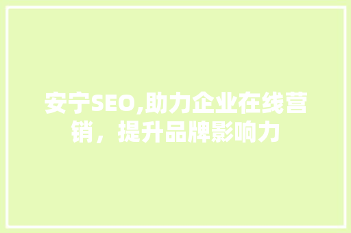 安宁SEO,助力企业在线营销，提升品牌影响力