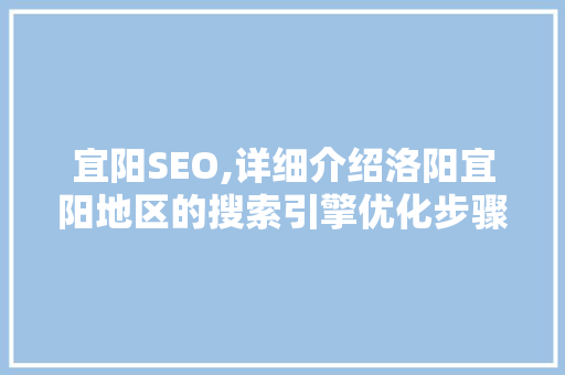 宜阳SEO,详细介绍洛阳宜阳地区的搜索引擎优化步骤