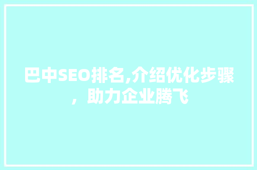 巴中SEO排名,介绍优化步骤，助力企业腾飞