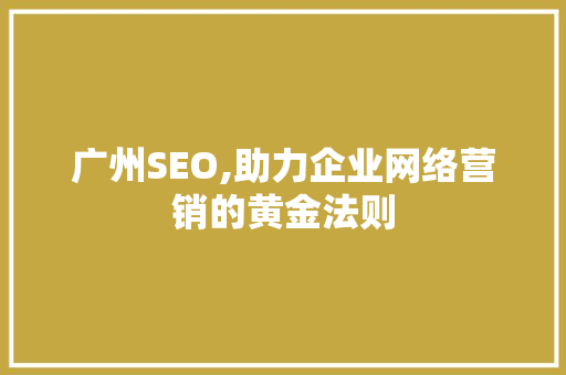 广州SEO,助力企业网络营销的黄金法则