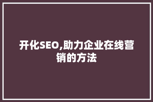 开化SEO,助力企业在线营销的方法
