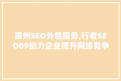 惠州SEO外包服务,行者SEO09助力企业提升网络竞争力