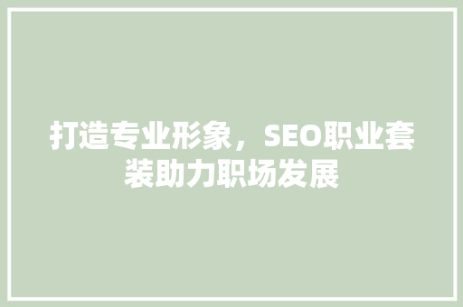 打造专业形象，SEO职业套装助力职场发展