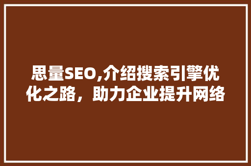 思量SEO,介绍搜索引擎优化之路，助力企业提升网络影响力