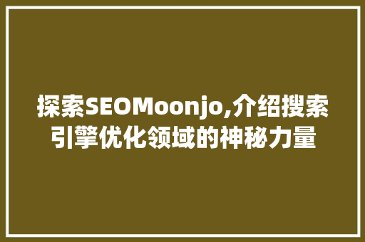 探索SEOMoonjo,介绍搜索引擎优化领域的神秘力量