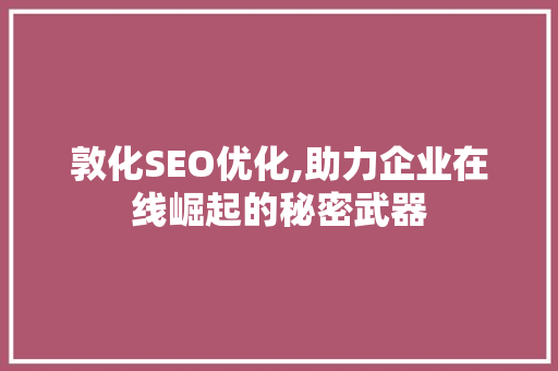 敦化SEO优化,助力企业在线崛起的秘密武器