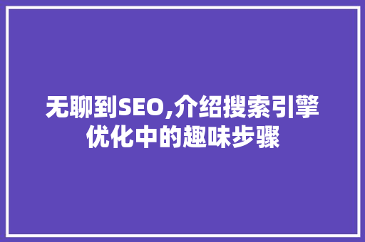 无聊到SEO,介绍搜索引擎优化中的趣味步骤