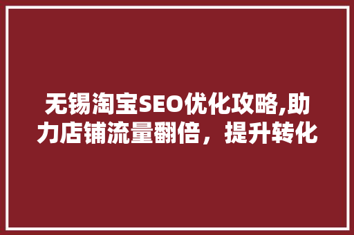 无锡淘宝SEO优化攻略,助力店铺流量翻倍，提升转化率