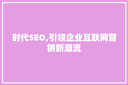 时代SEO,引领企业互联网营销新潮流