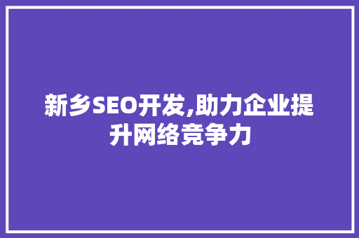 新乡SEO开发,助力企业提升网络竞争力
