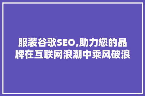 服装谷歌SEO,助力您的品牌在互联网浪潮中乘风破浪
