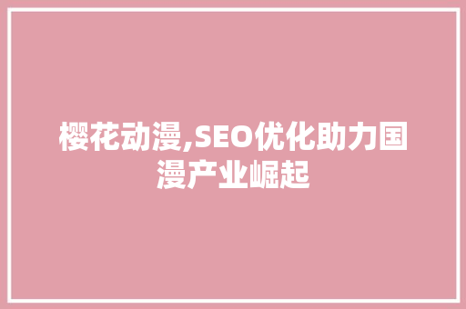 樱花动漫,SEO优化助力国漫产业崛起