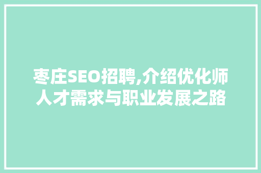 枣庄SEO招聘,介绍优化师人才需求与职业发展之路
