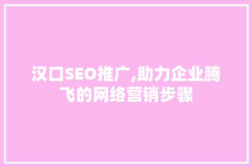 汉口SEO推广,助力企业腾飞的网络营销步骤