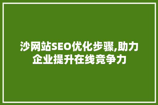 沙网站SEO优化步骤,助力企业提升在线竞争力