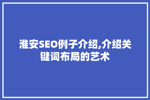 淮安SEO例子介绍,介绍关键词布局的艺术