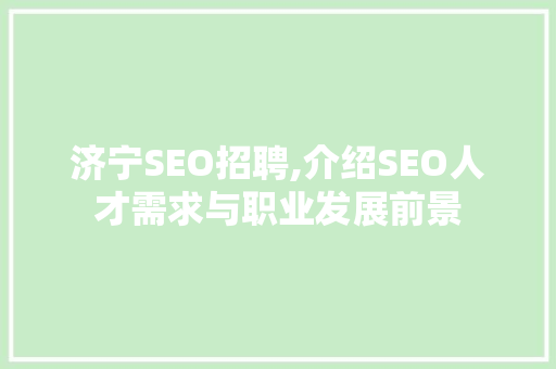 济宁SEO招聘,介绍SEO人才需求与职业发展前景