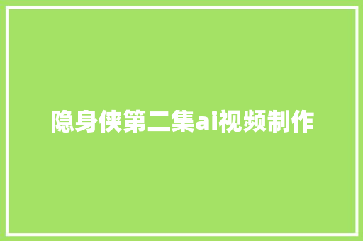 隐身侠第二集ai视频制作