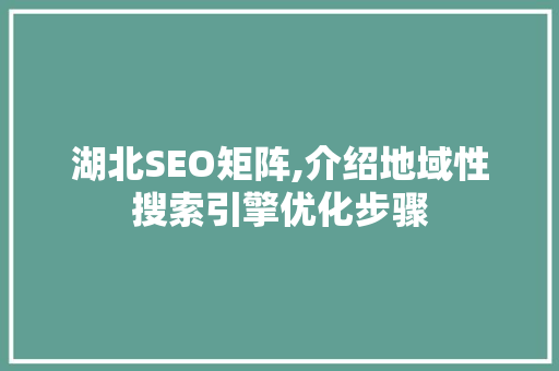 湖北SEO矩阵,介绍地域性搜索引擎优化步骤