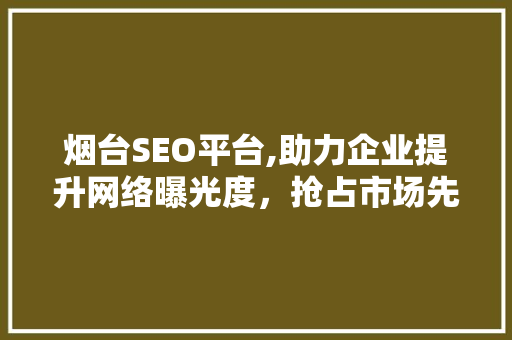 烟台SEO平台,助力企业提升网络曝光度，抢占市场先机