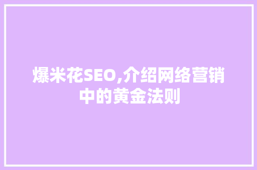 爆米花SEO,介绍网络营销中的黄金法则