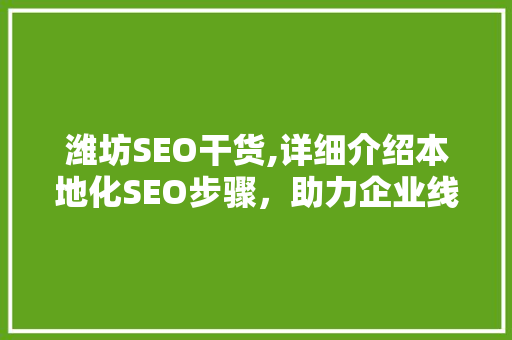 潍坊SEO干货,详细介绍本地化SEO步骤，助力企业线上崛起