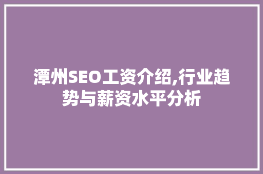潭州SEO工资介绍,行业趋势与薪资水平分析