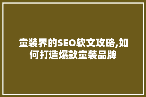 童装界的SEO软文攻略,如何打造爆款童装品牌