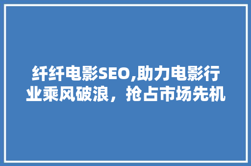 纤纤电影SEO,助力电影行业乘风破浪，抢占市场先机