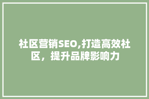 社区营销SEO,打造高效社区，提升品牌影响力