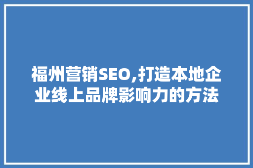 福州营销SEO,打造本地企业线上品牌影响力的方法
