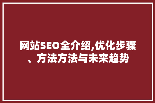网站SEO全介绍,优化步骤、方法方法与未来趋势