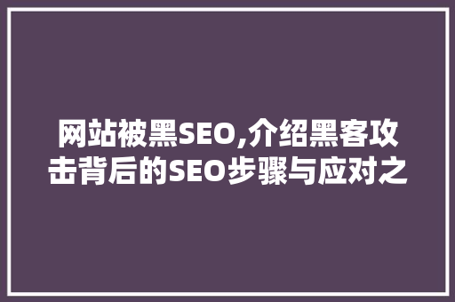 网站被黑SEO,介绍黑客攻击背后的SEO步骤与应对之路