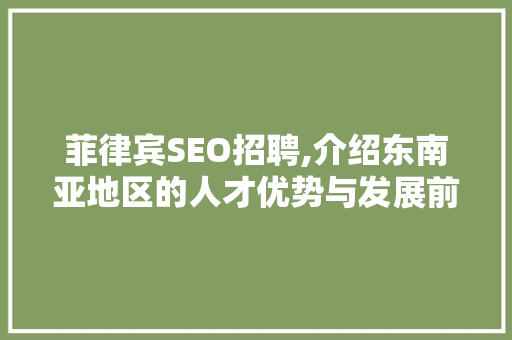 菲律宾SEO招聘,介绍东南亚地区的人才优势与发展前景
