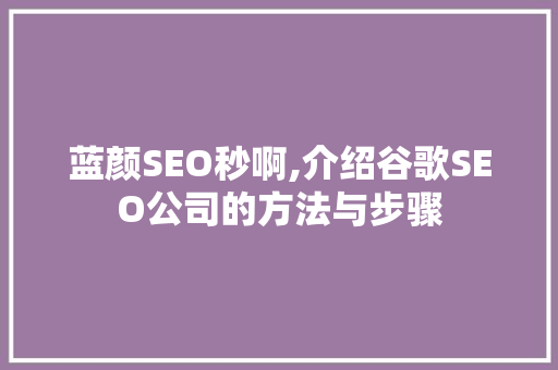 蓝颜SEO秒啊,介绍谷歌SEO公司的方法与步骤