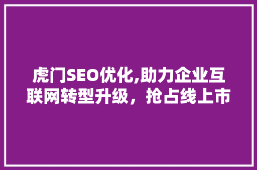 虎门SEO优化,助力企业互联网转型升级，抢占线上市场先机