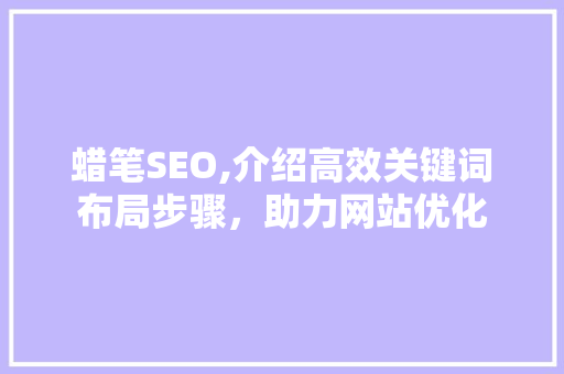 蜡笔SEO,介绍高效关键词布局步骤，助力网站优化