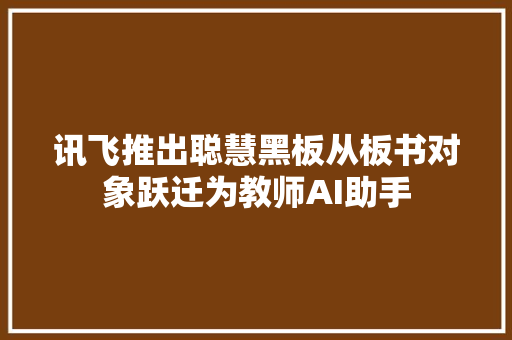 讯飞推出聪慧黑板从板书对象跃迁为教师AI助手
