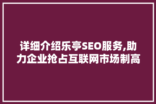 详细介绍乐亭SEO服务,助力企业抢占互联网市场制高点