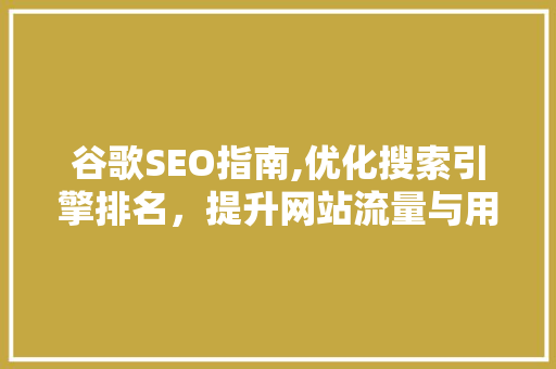 谷歌SEO指南,优化搜索引擎排名，提升网站流量与用户体验
