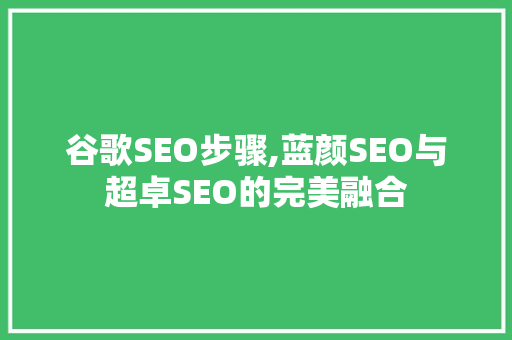 谷歌SEO步骤,蓝颜SEO与超卓SEO的完美融合