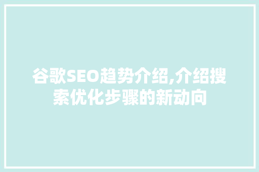 谷歌SEO趋势介绍,介绍搜索优化步骤的新动向
