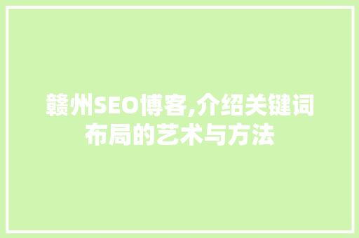 赣州SEO博客,介绍关键词布局的艺术与方法