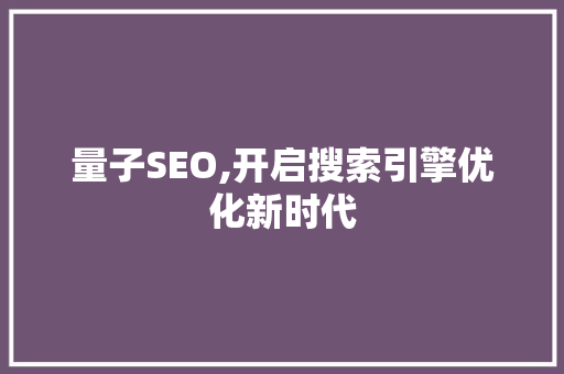 量子SEO,开启搜索引擎优化新时代