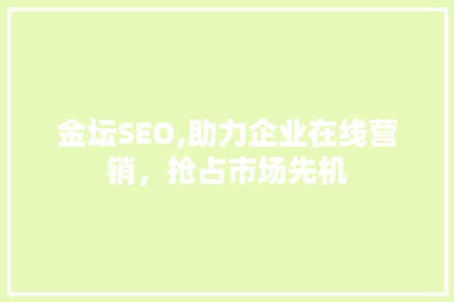 金坛SEO,助力企业在线营销，抢占市场先机