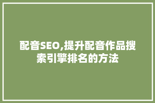 配音SEO,提升配音作品搜索引擎排名的方法