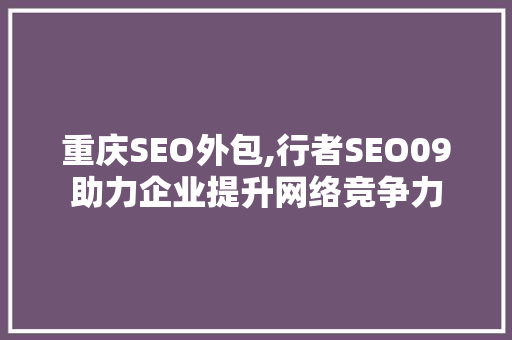 重庆SEO外包,行者SEO09助力企业提升网络竞争力