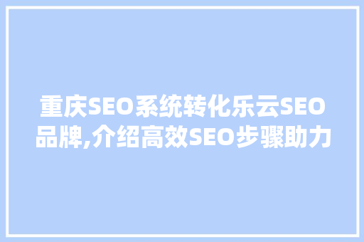 重庆SEO系统转化乐云SEO品牌,介绍高效SEO步骤助力企业腾飞