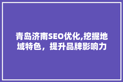 青岛济南SEO优化,挖掘地域特色，提升品牌影响力