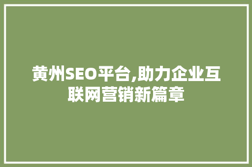 黄州SEO平台,助力企业互联网营销新篇章
